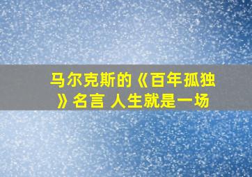 马尔克斯的《百年孤独》名言 人生就是一场